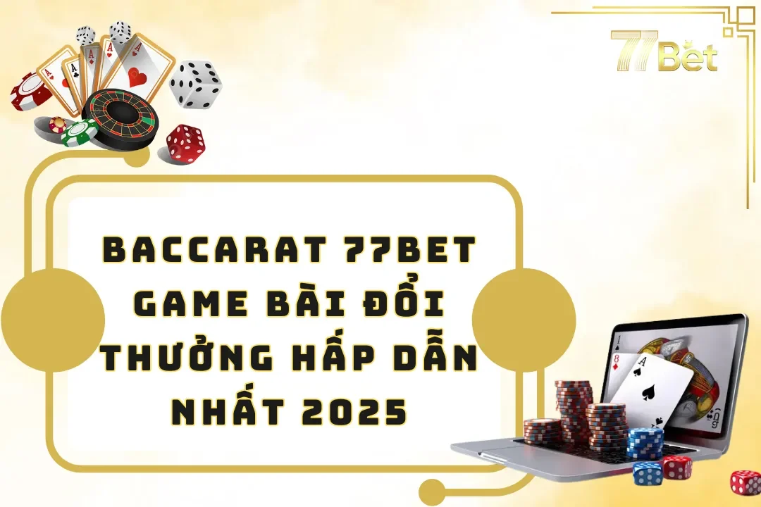 Baccarat 77BET - Game Bài Đổi Thưởng Hấp Dẫn Nhất 2025