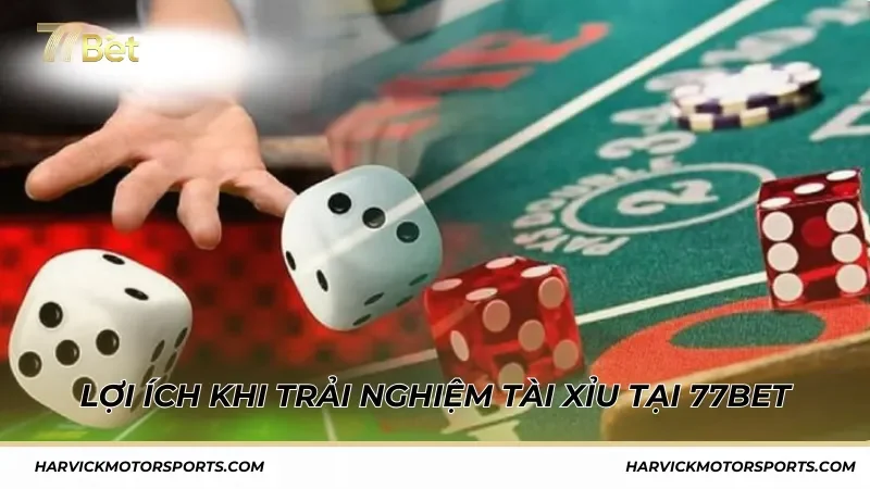Những lợi ích nổi bật khi trải nghiệm tài xỉu tại 77BET